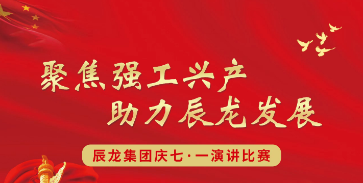 集團“聚焦強工興產 助力辰龍發展”慶七一主題演講比賽視頻展播